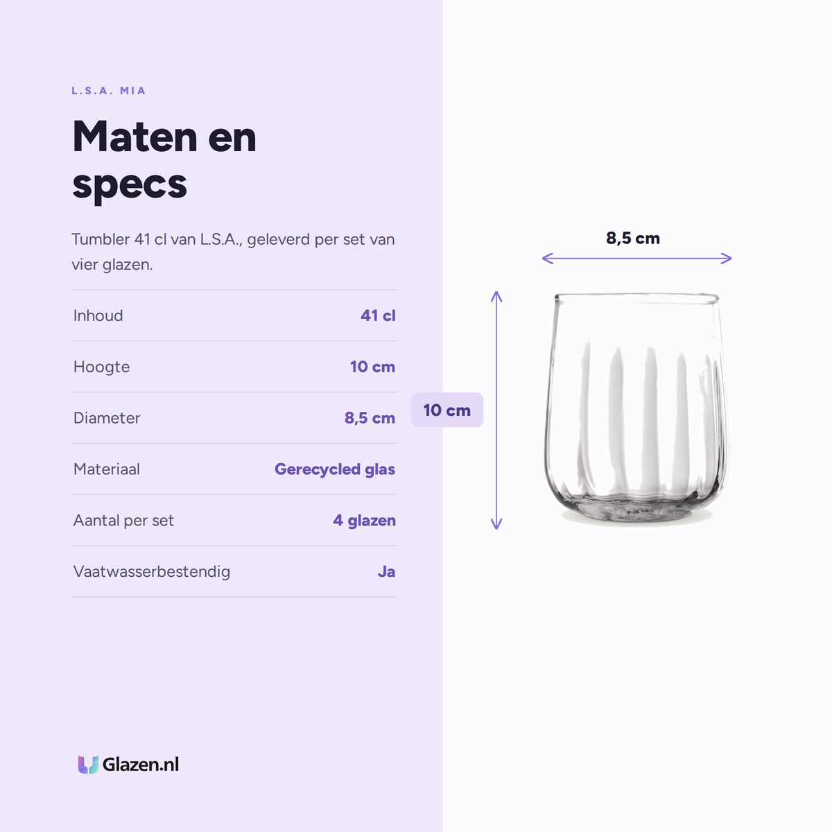 L.S.A. Mia Tumbler 41 Cl specificaties: inhoud 41 cl, hoogte 10 cm, diameter 8,5 cm, materiaal Gerecycled glas, aantal per set 4 glazen, vaatwasserbestendig Ja